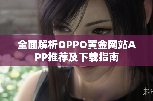 全面解析OPPO黄金网站APP推荐及下载指南