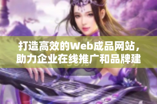 打造高效的Web成品网站，助力企业在线推广和品牌建设