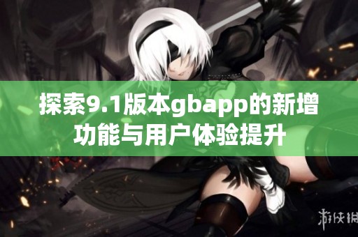 探索9.1版本gbapp的新增功能与用户体验提升