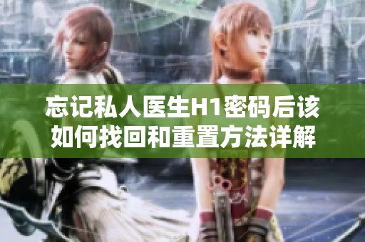 忘记私人医生H1密码后该如何找回和重置方法详解
