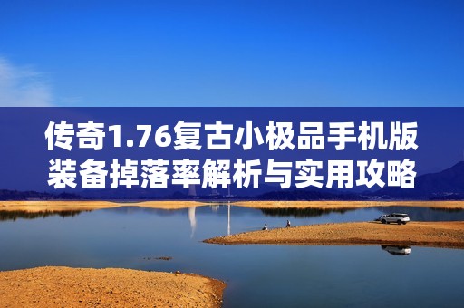 传奇1.76复古小极品手机版装备掉落率解析与实用攻略