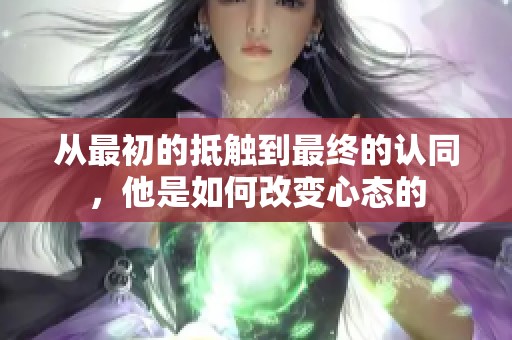 从最初的抵触到最终的认同，他是如何改变心态的