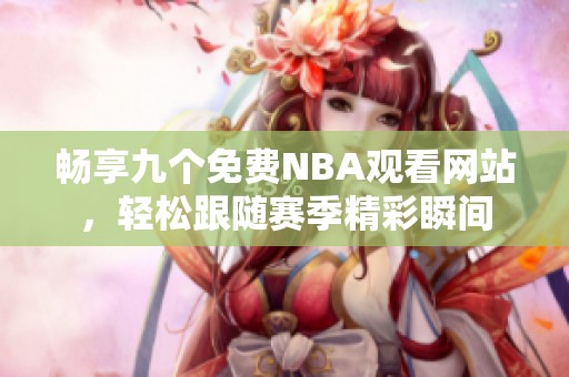 畅享九个免费NBA观看网站，轻松跟随赛季精彩瞬间