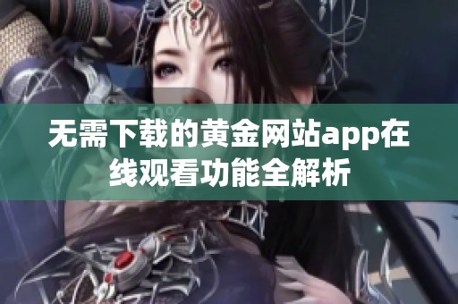 无需下载的黄金网站app在线观看功能全解析