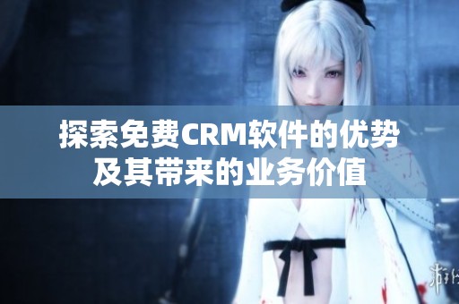 探索免费CRM软件的优势及其带来的业务价值