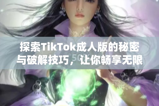 探索TikTok成人版的秘密与破解技巧，让你畅享无限乐趣