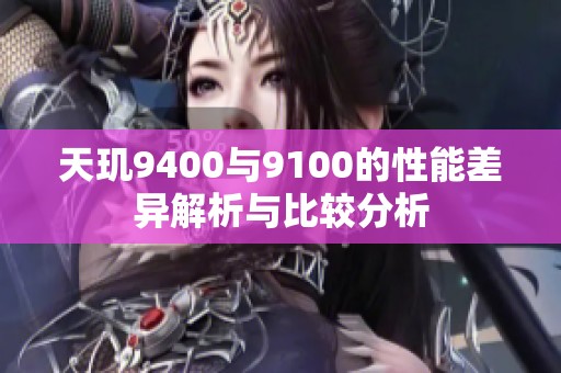 天玑9400与9100的性能差异解析与比较分析