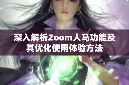 深入解析Zoom人马功能及其优化使用体验方法