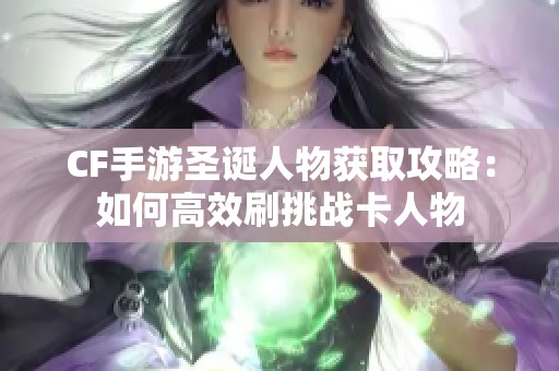 CF手游圣诞人物获取攻略：如何高效刷挑战卡人物