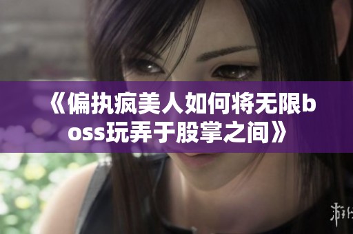 《偏执疯美人如何将无限boss玩弄于股掌之间》