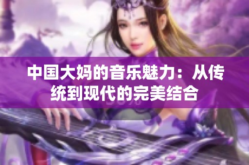 中国大妈的音乐魅力：从传统到现代的完美结合