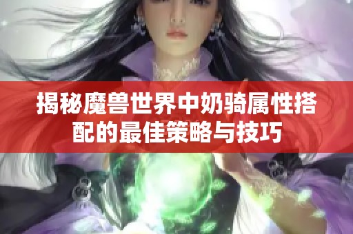 揭秘魔兽世界中奶骑属性搭配的最佳策略与技巧