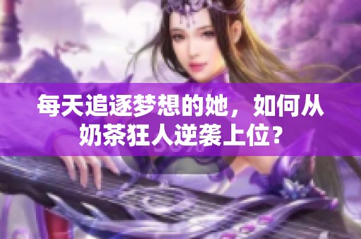 每天追逐梦想的她，如何从奶茶狂人逆袭上位？