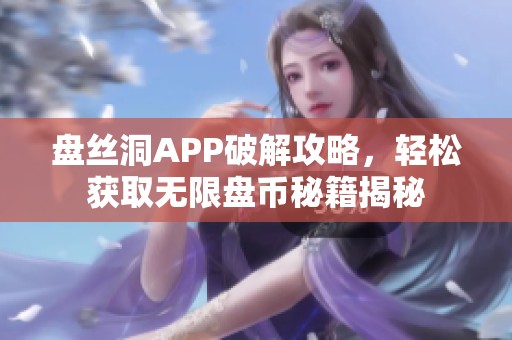 盘丝洞APP破解攻略，轻松获取无限盘币秘籍揭秘