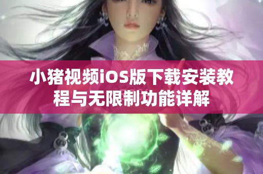 小猪视频iOS版下载安装教程与无限制功能详解