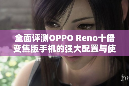 全面评测OPPO Reno十倍变焦版手机的强大配置与使用体验