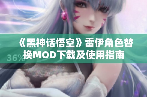 《黑神话悟空》雷伊角色替换MOD下载及使用指南