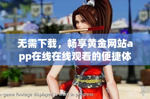 无需下载，畅享黄金网站app在线在线观看的便捷体验