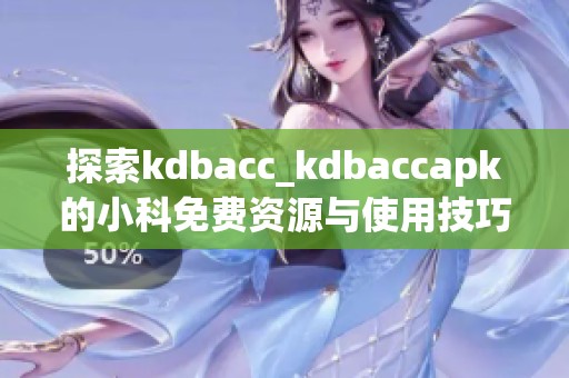 探索kdbacc_kdbaccapk的小科免费资源与使用技巧