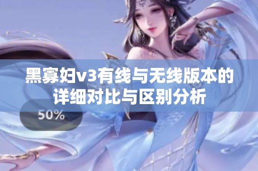 黑寡妇v3有线与无线版本的详细对比与区别分析