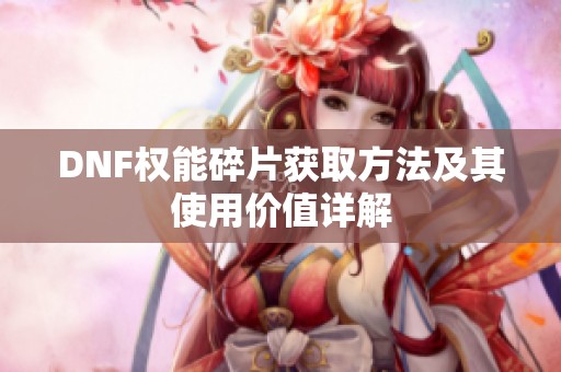 DNF权能碎片获取方法及其使用价值详解