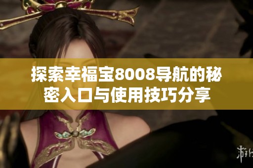 探索幸福宝8008导航的秘密入口与使用技巧分享