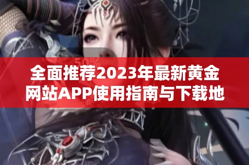 全面推荐2023年最新黄金网站APP使用指南与下载地址