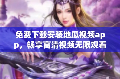 免费下载安装地瓜视频app，畅享高清视频无限观看体验