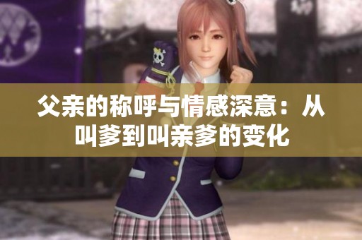 父亲的称呼与情感深意：从叫爹到叫亲爹的变化