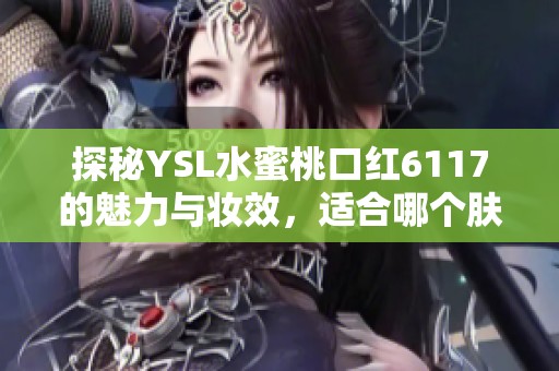 探秘YSL水蜜桃口红6117的魅力与妆效，适合哪个肤色穿搭