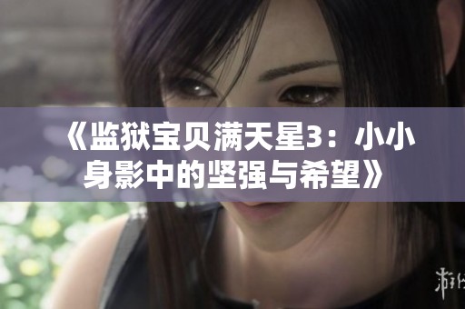 《监狱宝贝满天星3：小小身影中的坚强与希望》