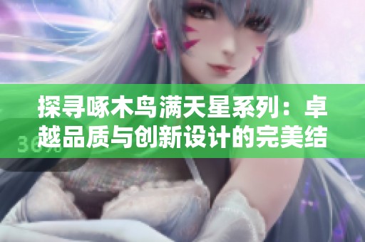 探寻啄木鸟满天星系列：卓越品质与创新设计的完美结合