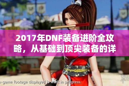 2017年DNF装备进阶全攻略，从基础到顶尖装备的详细分析