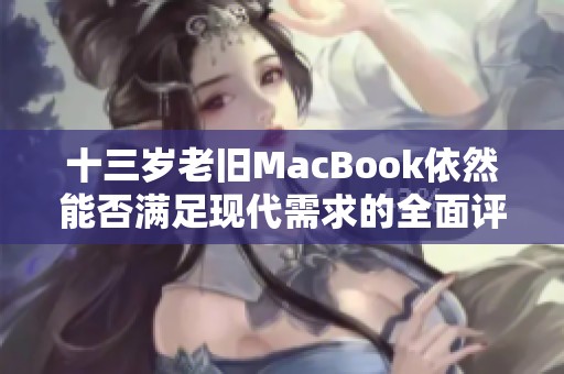 十三岁老旧MacBook依然能否满足现代需求的全面评测