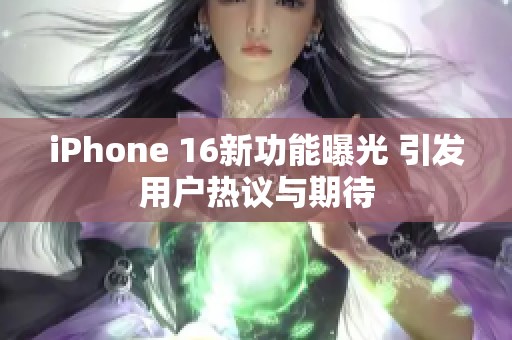 iPhone 16新功能曝光 引发用户热议与期待
