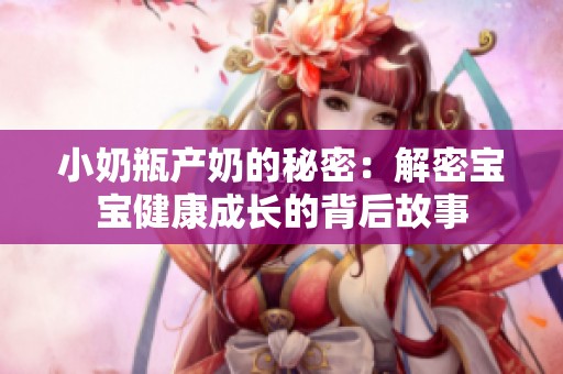 小奶瓶产奶的秘密：解密宝宝健康成长的背后故事