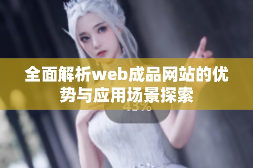 全面解析web成品网站的优势与应用场景探索