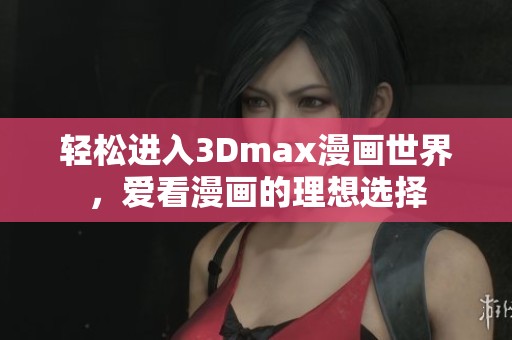 轻松进入3Dmax漫画世界，爱看漫画的理想选择