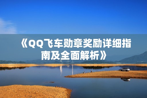 《QQ飞车勋章奖励详细指南及全面解析》