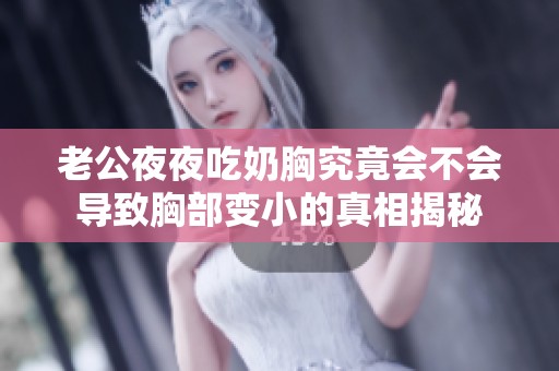 老公夜夜吃奶胸究竟会不会导致胸部变小的真相揭秘