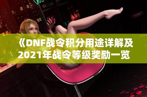 《DNF战令积分用途详解及2021年战令等级奖励一览》