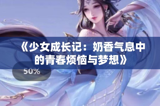 《少女成长记：奶香气息中的青春烦恼与梦想》