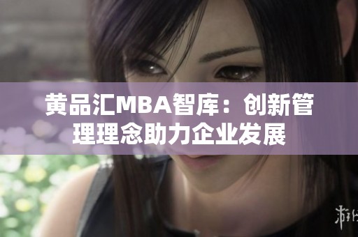 黄品汇MBA智库：创新管理理念助力企业发展