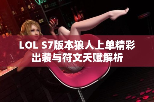 LOL S7版本狼人上单精彩出装与符文天赋解析