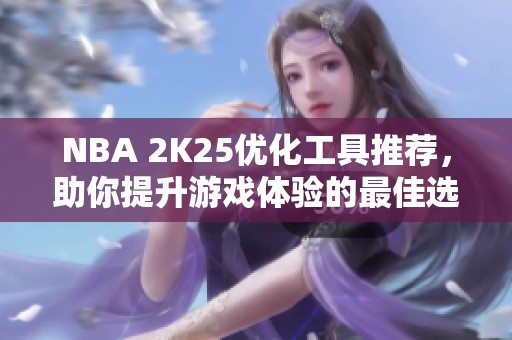 NBA 2K25优化工具推荐，助你提升游戏体验的最佳选择