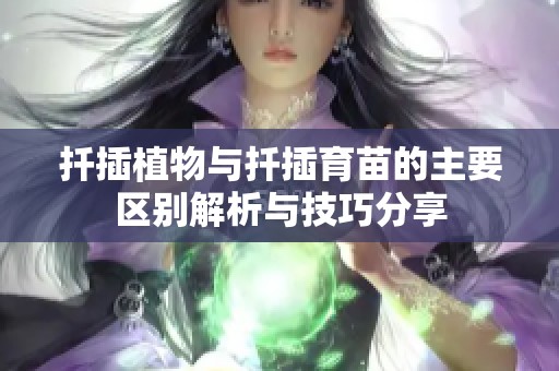 扦插植物与扦插育苗的主要区别解析与技巧分享