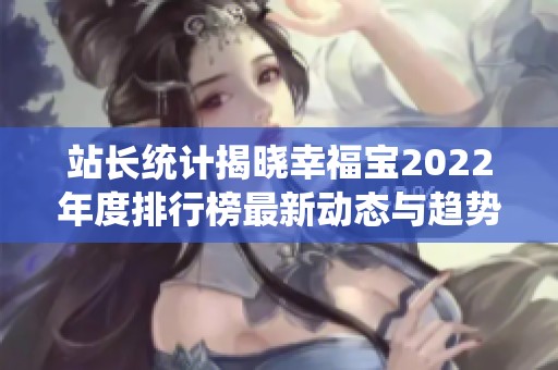 站长统计揭晓幸福宝2022年度排行榜最新动态与趋势分析