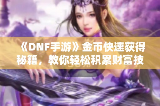 《DNF手游》金币快速获得秘籍，教你轻松积累财富技巧