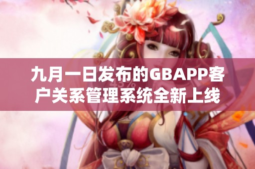 九月一日发布的GBAPP客户关系管理系统全新上线