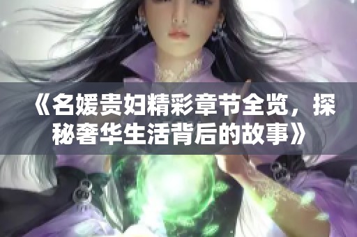 《名媛贵妇精彩章节全览，探秘奢华生活背后的故事》